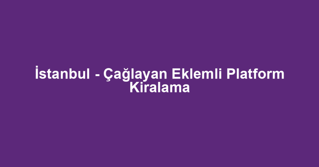 İstanbul - Çağlayan Eklemli Platform Kiralama