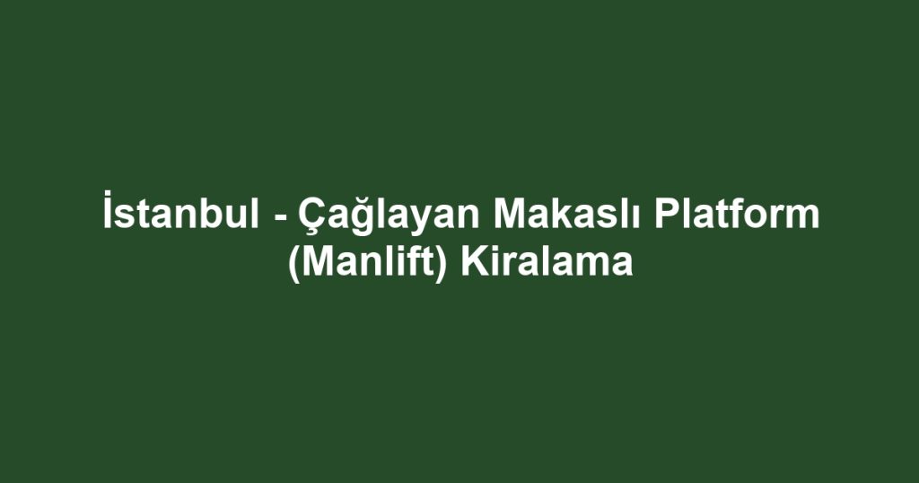 İstanbul - Çağlayan Makaslı Platform (Manlift) Kiralama