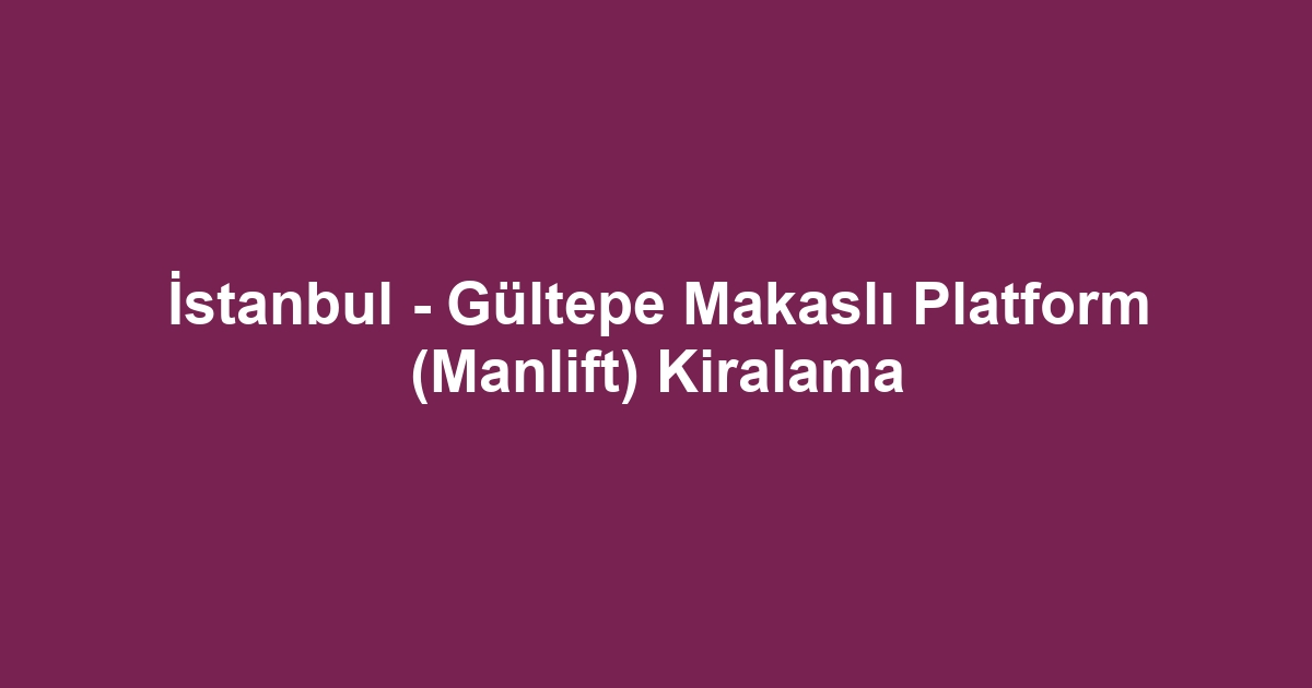 İstanbul - Gültepe Makaslı Platform (Manlift) Kiralama