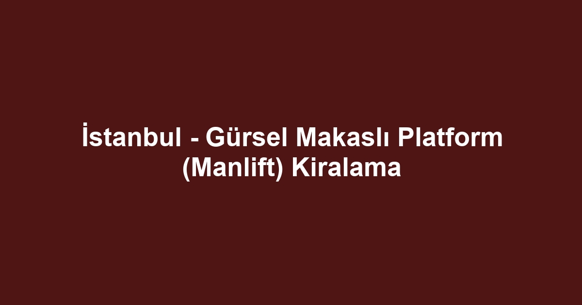 İstanbul - Gürsel Makaslı Platform (Manlift) Kiralama