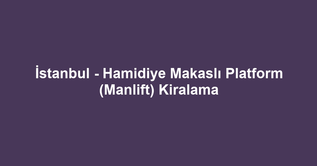 İstanbul - Hamidiye Makaslı Platform (Manlift) Kiralama