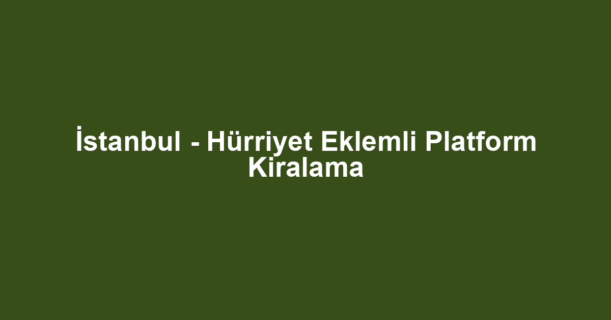 İstanbul - Hürriyet Eklemli Platform Kiralama