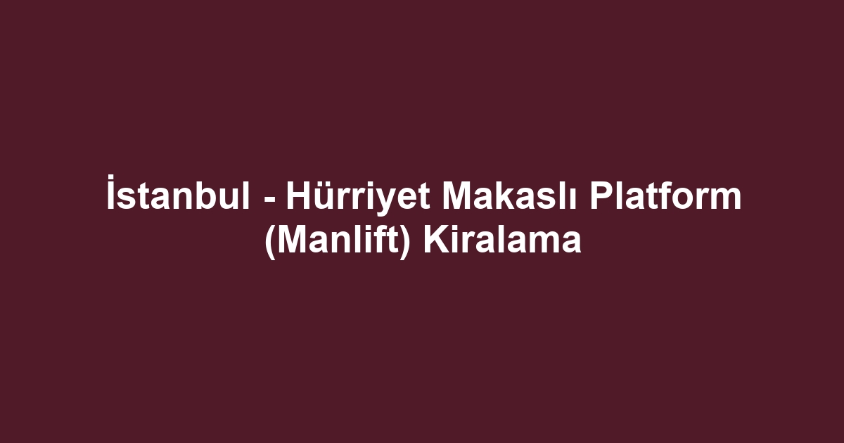 İstanbul - Hürriyet Makaslı Platform (Manlift) Kiralama