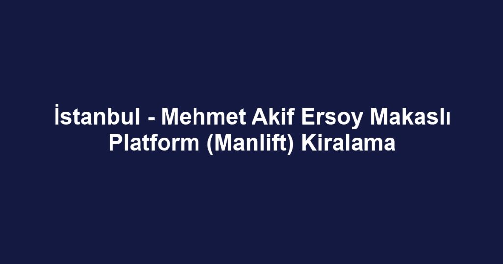 İstanbul - Mehmet Akif Ersoy Makaslı Platform (Manlift) Kiralama