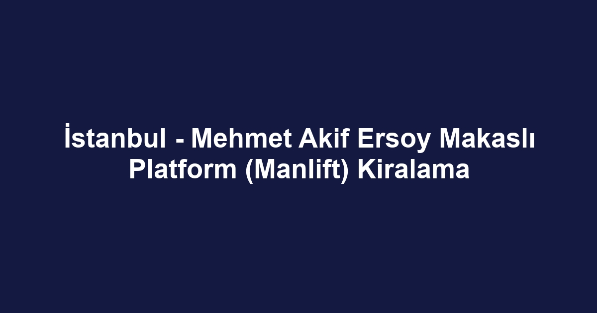 İstanbul - Mehmet Akif Ersoy Makaslı Platform (Manlift) Kiralama