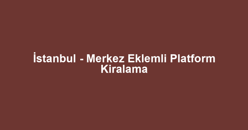 İstanbul - Merkez Eklemli Platform Kiralama