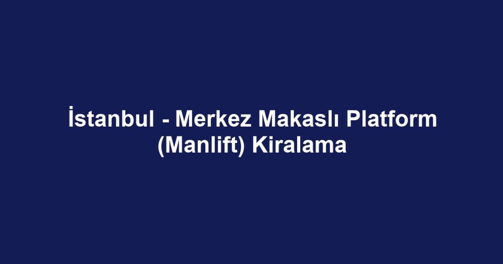 İstanbul - Merkez Makaslı Platform (Manlift) Kiralama