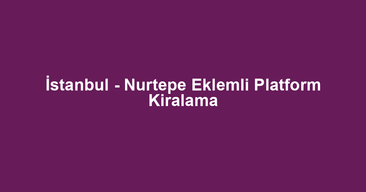 İstanbul - Nurtepe Eklemli Platform Kiralama