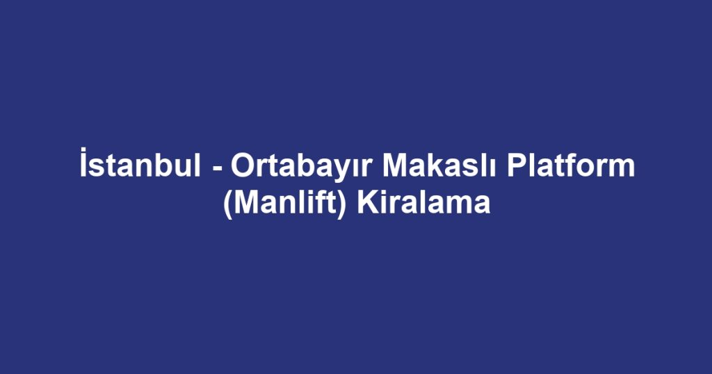 İstanbul - Ortabayır Makaslı Platform (Manlift) Kiralama