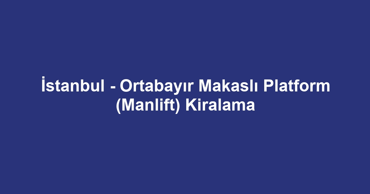 İstanbul - Ortabayır Makaslı Platform (Manlift) Kiralama