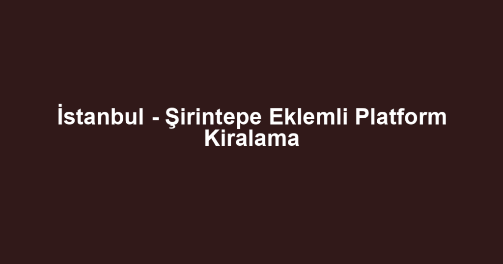 İstanbul - Şirintepe Eklemli Platform Kiralama