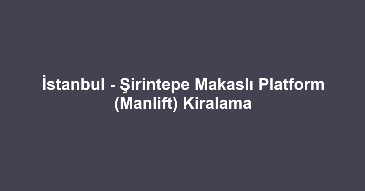 İstanbul - Şirintepe Makaslı Platform (Manlift) Kiralama