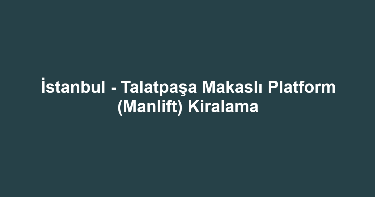 İstanbul - Talatpaşa Makaslı Platform (Manlift) Kiralama