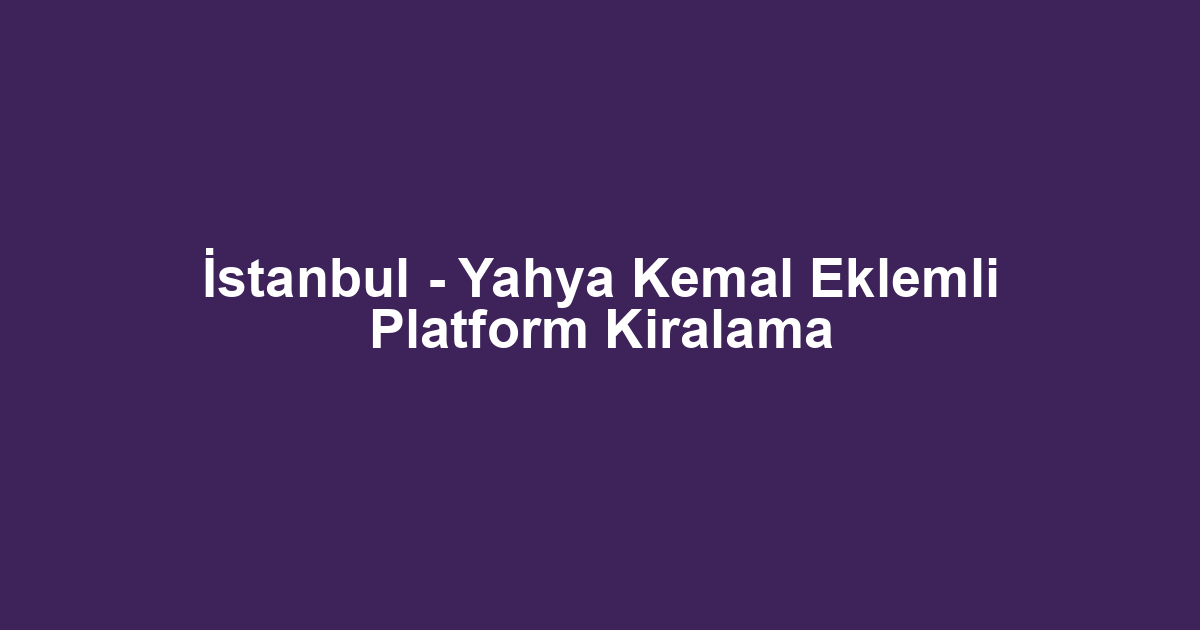 İstanbul - Yahya Kemal Eklemli Platform Kiralama
