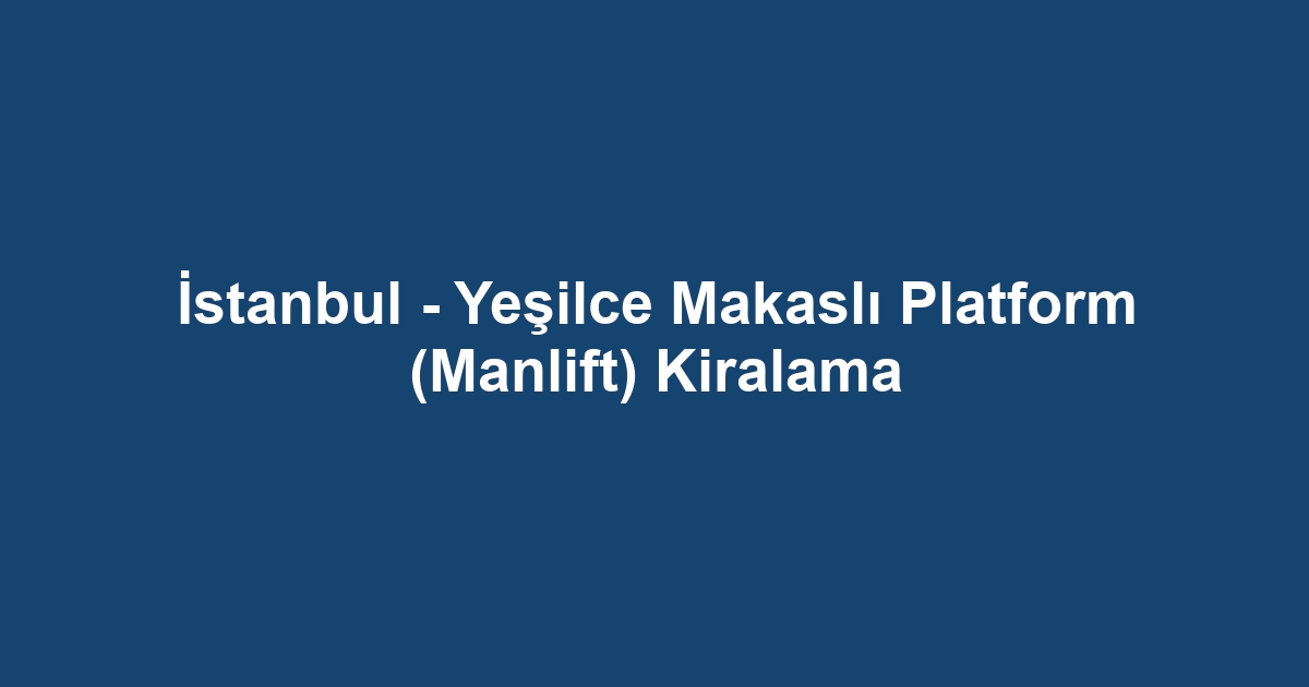 İstanbul - Yeşilce Makaslı Platform (Manlift) Kiralama