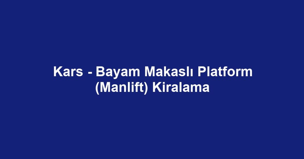 Kars - Bayam Makaslı Platform (Manlift) Kiralama