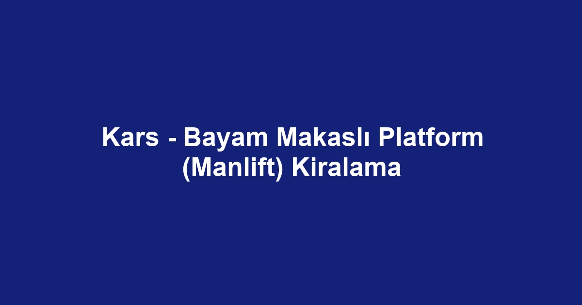 Kars - Bayam Makaslı Platform (Manlift) Kiralama