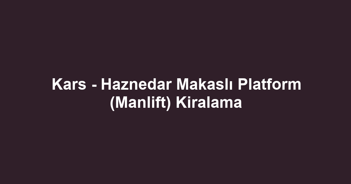Kars - Haznedar Makaslı Platform (Manlift) Kiralama