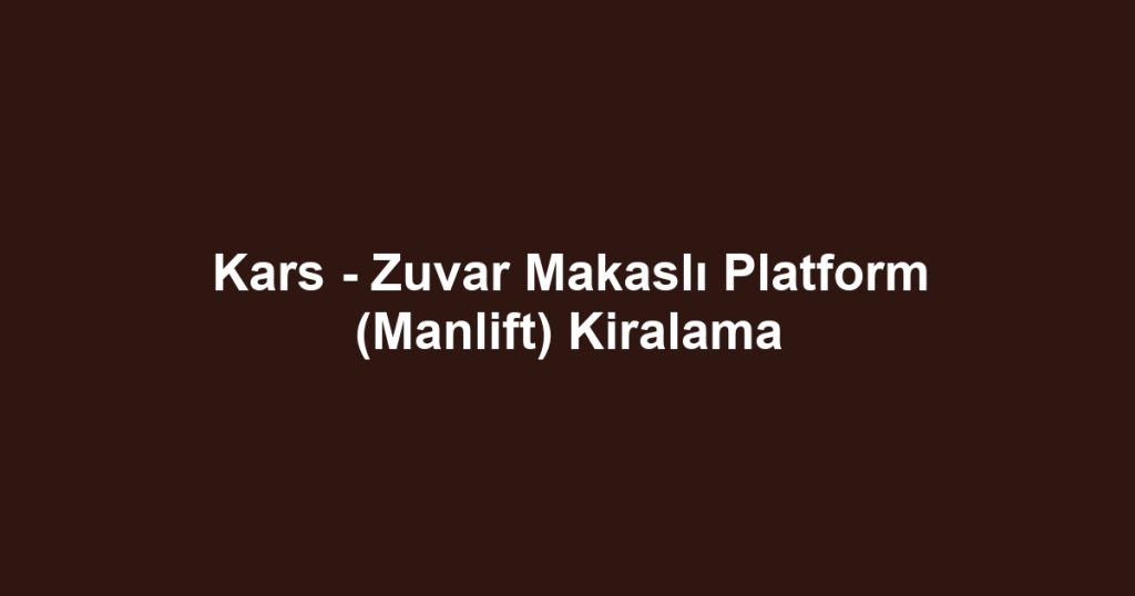 Kars - Zuvar Makaslı Platform (Manlift) Kiralama
