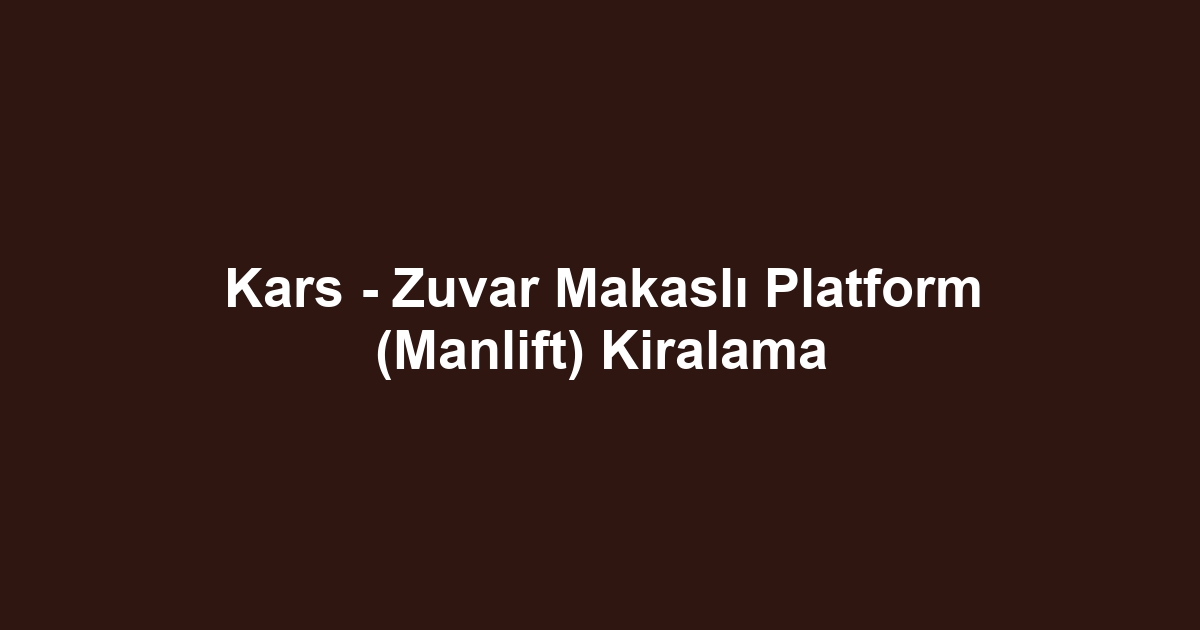 Kars - Zuvar Makaslı Platform (Manlift) Kiralama