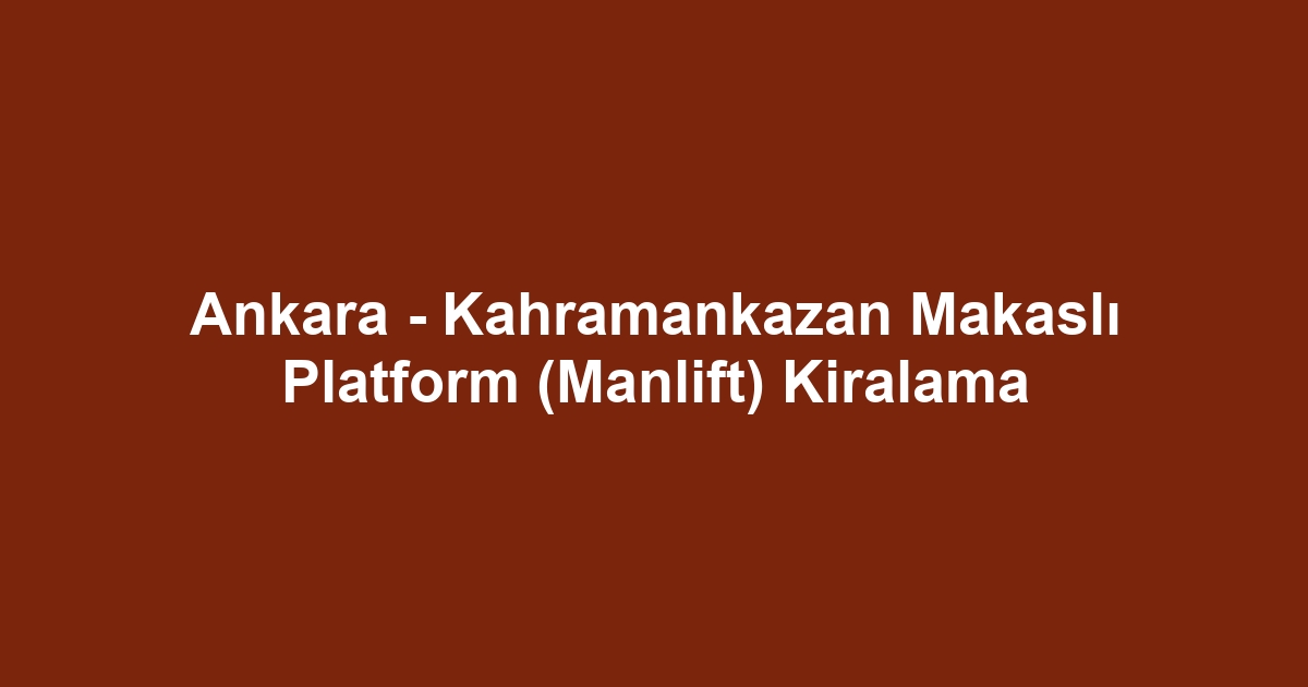 Ankara - Kahramankazan Makaslı Platform (Manlift) Kiralama