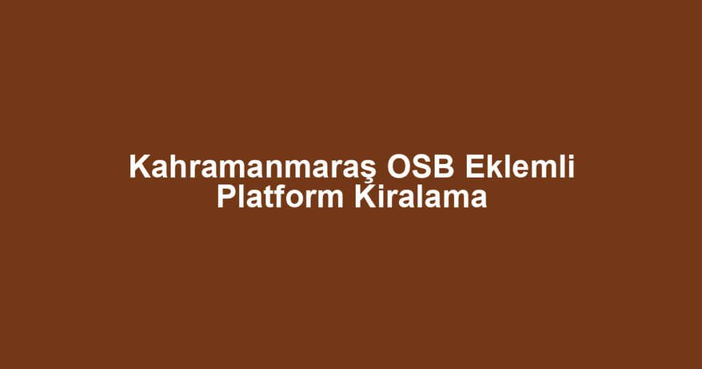 Kahramanmaraş OSB Eklemli Platform Kiralama