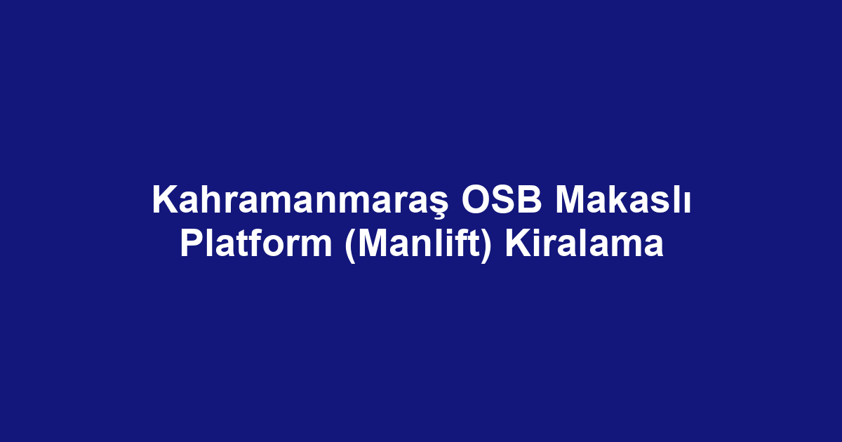 Kahramanmaraş OSB Makaslı Platform (Manlift) Kiralama