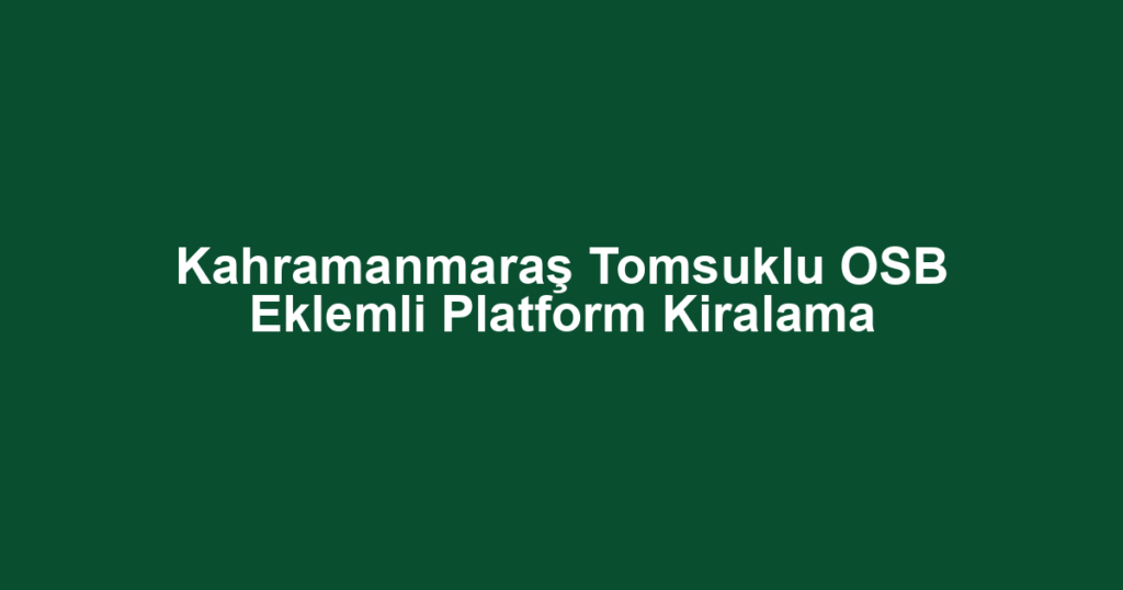 Kahramanmaraş Tomsuklu OSB Eklemli Platform Kiralama