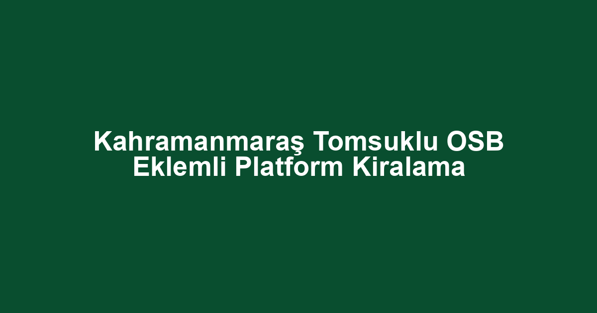 Kahramanmaraş Tomsuklu OSB Eklemli Platform Kiralama