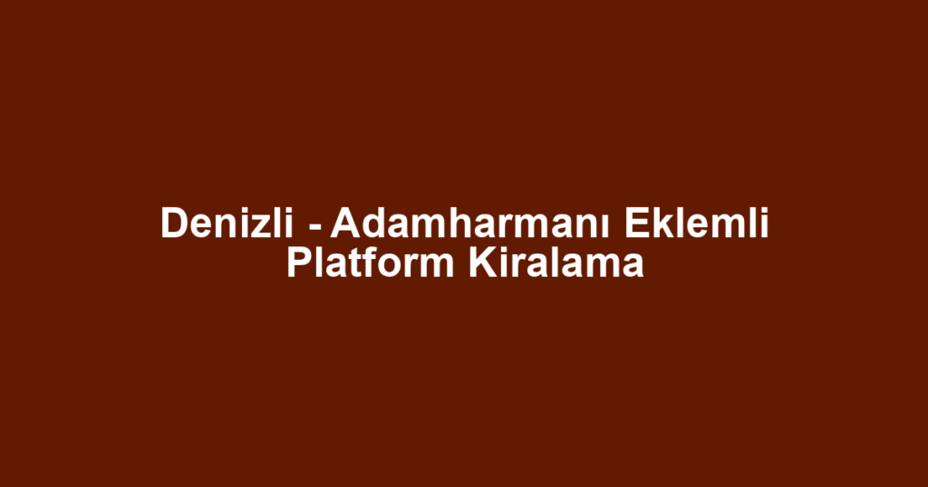 Denizli - Adamharmanı Eklemli Platform Kiralama