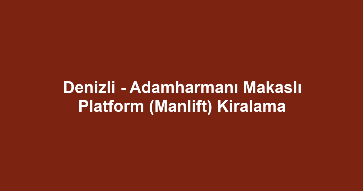 Denizli - Adamharmanı Makaslı Platform (Manlift) Kiralama
