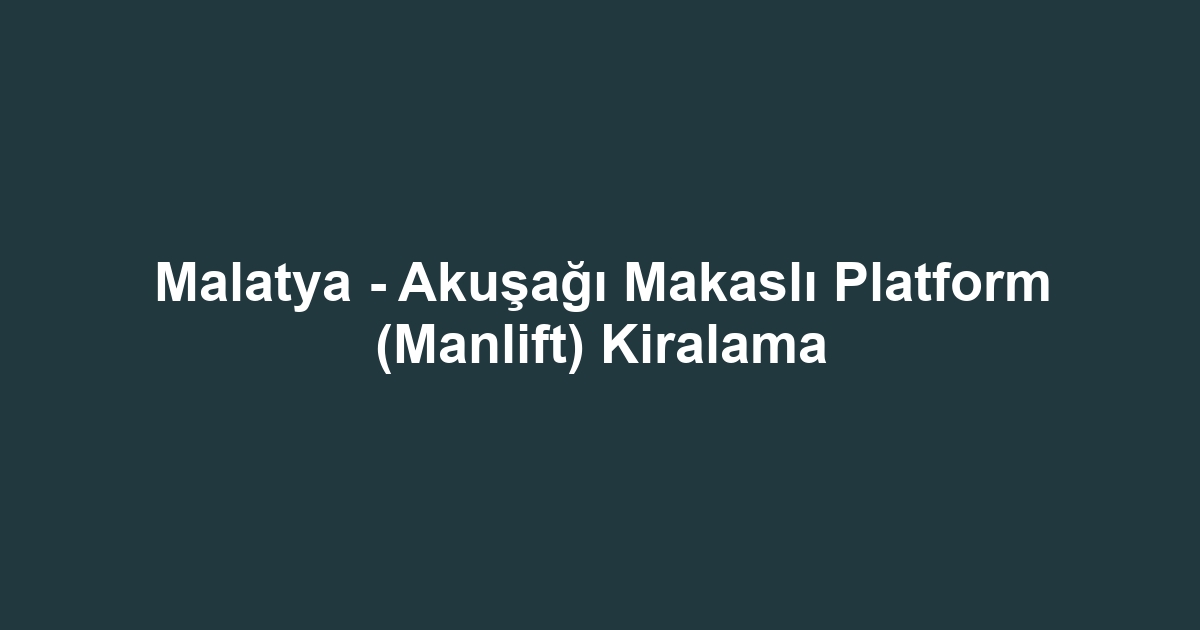 Malatya - Akuşağı Makaslı Platform (Manlift) Kiralama