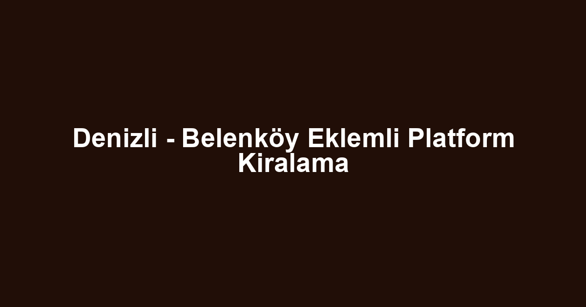Denizli - Belenköy Eklemli Platform Kiralama
