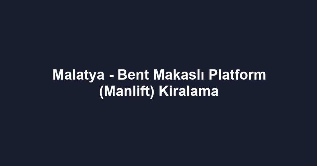 Malatya - Bent Makaslı Platform (Manlift) Kiralama