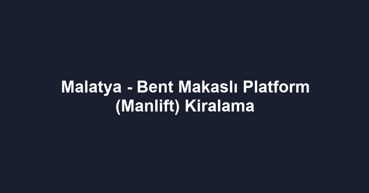 Malatya - Bent Makaslı Platform (Manlift) Kiralama