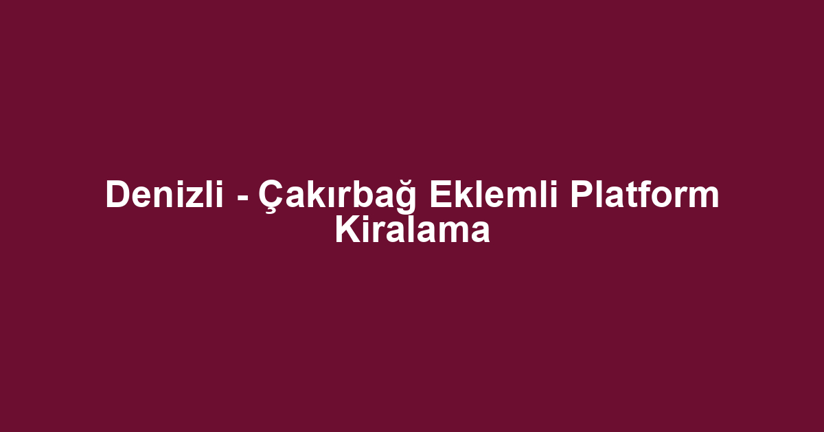 Denizli - Çakırbağ Eklemli Platform Kiralama