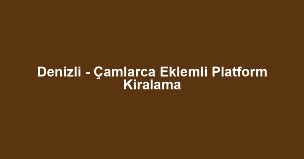 Denizli - Çamlarca Eklemli Platform Kiralama