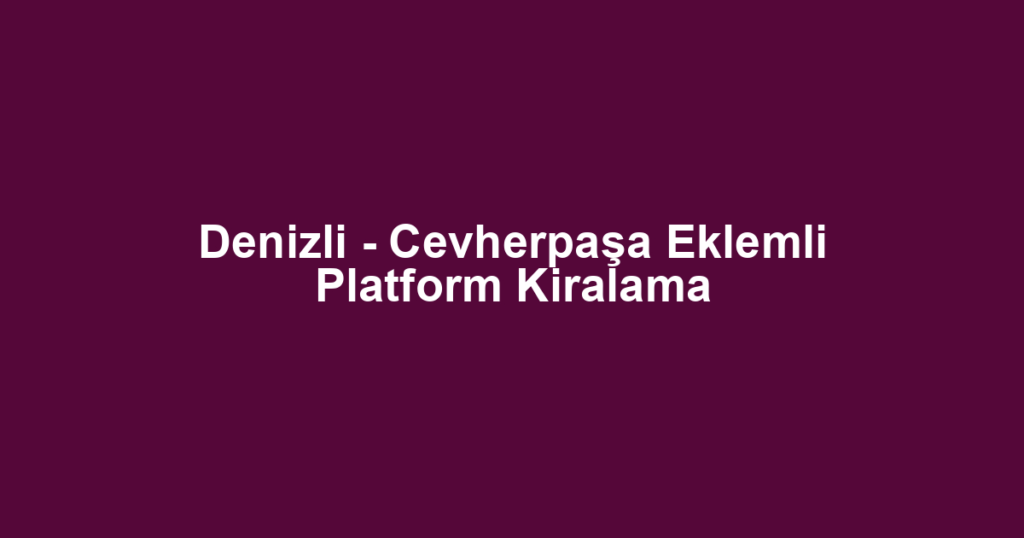 Denizli - Cevherpaşa Eklemli Platform Kiralama
