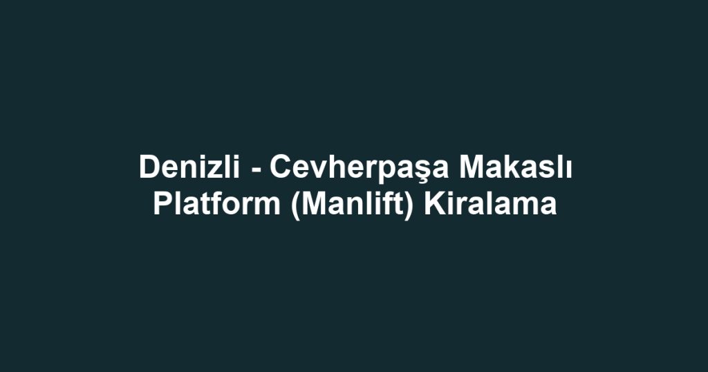 Denizli - Cevherpaşa Makaslı Platform (Manlift) Kiralama