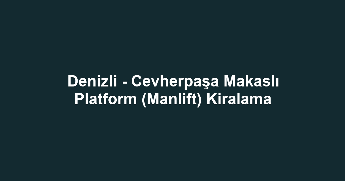 Denizli - Cevherpaşa Makaslı Platform (Manlift) Kiralama