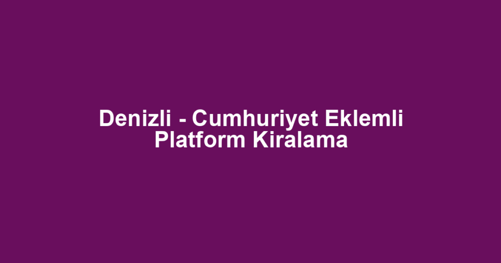 Denizli - Cumhuriyet Eklemli Platform Kiralama