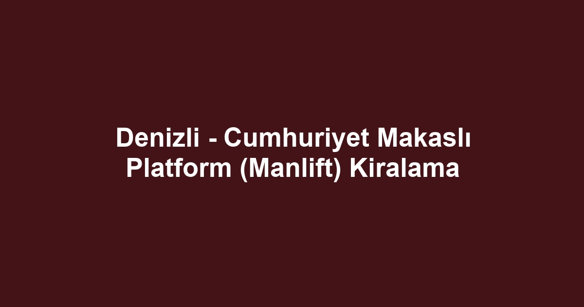 Denizli - Cumhuriyet Makaslı Platform (Manlift) Kiralama
