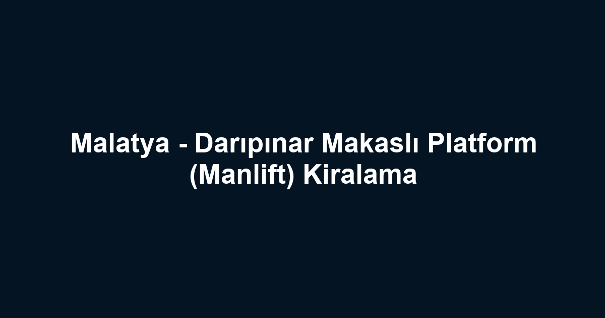 Malatya - Darıpınar Makaslı Platform (Manlift) Kiralama