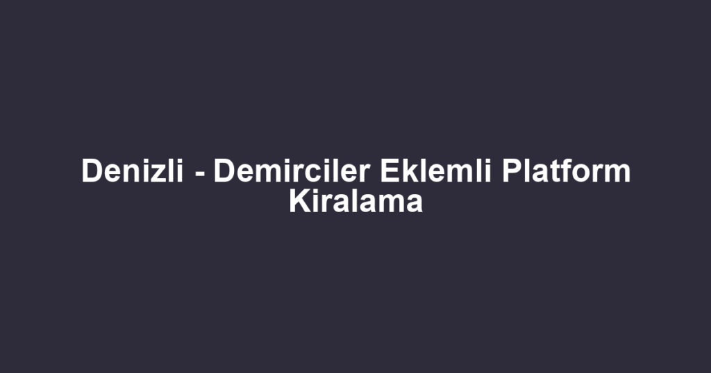 Denizli - Demirciler Eklemli Platform Kiralama