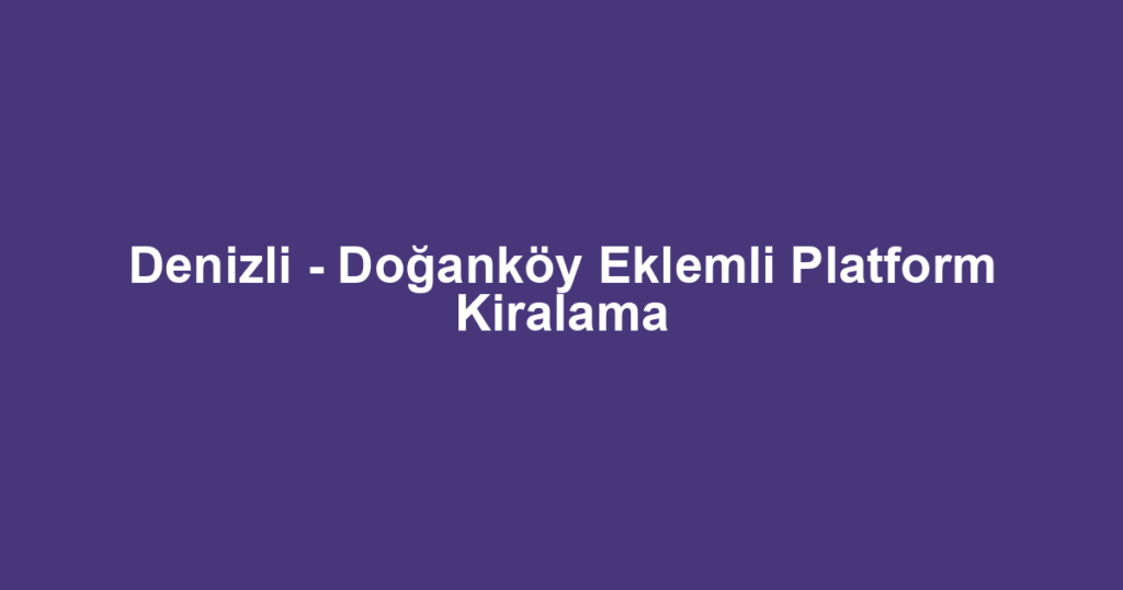 Denizli - Doğanköy Eklemli Platform Kiralama