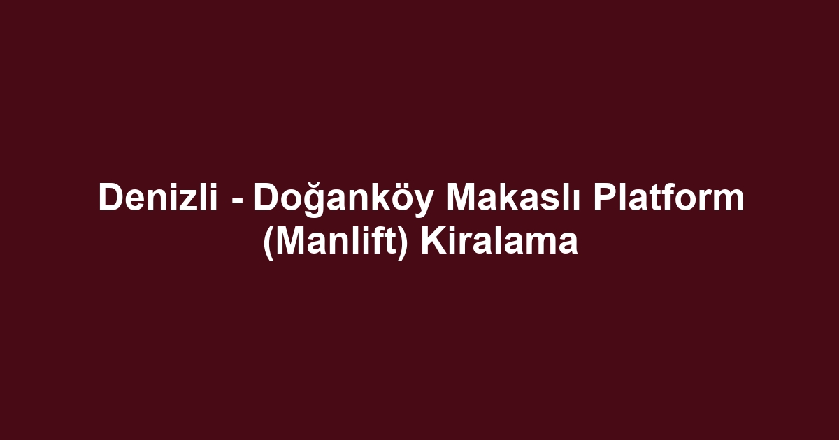Denizli - Doğanköy Makaslı Platform (Manlift) Kiralama