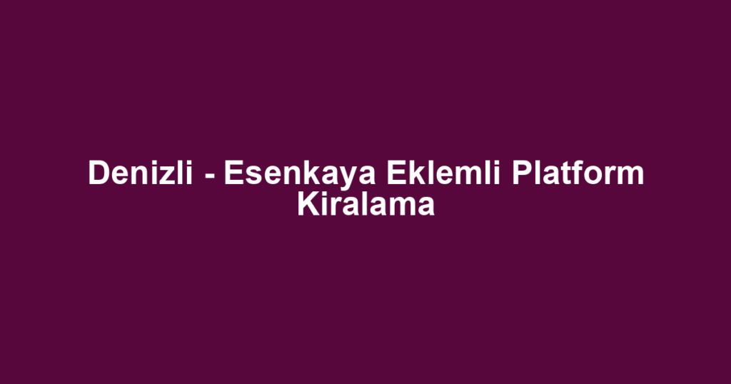 Denizli - Esenkaya Eklemli Platform Kiralama