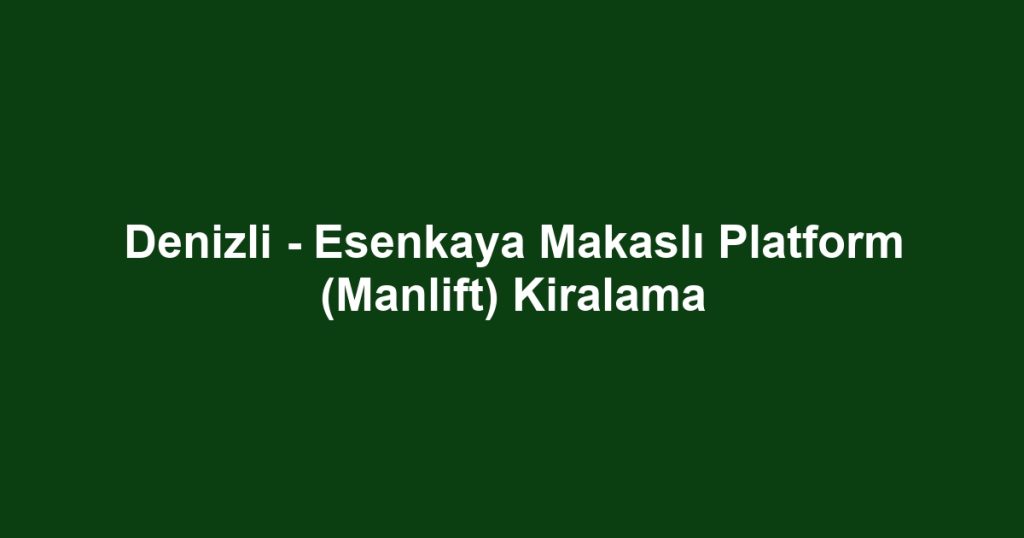 Denizli - Esenkaya Makaslı Platform (Manlift) Kiralama