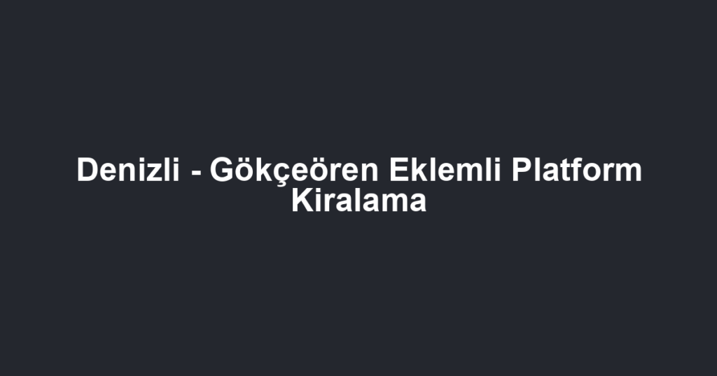 Denizli - Gökçeören Eklemli Platform Kiralama