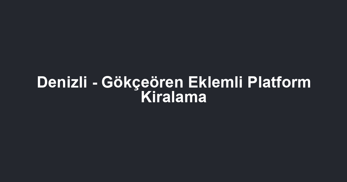 Denizli - Gökçeören Eklemli Platform Kiralama